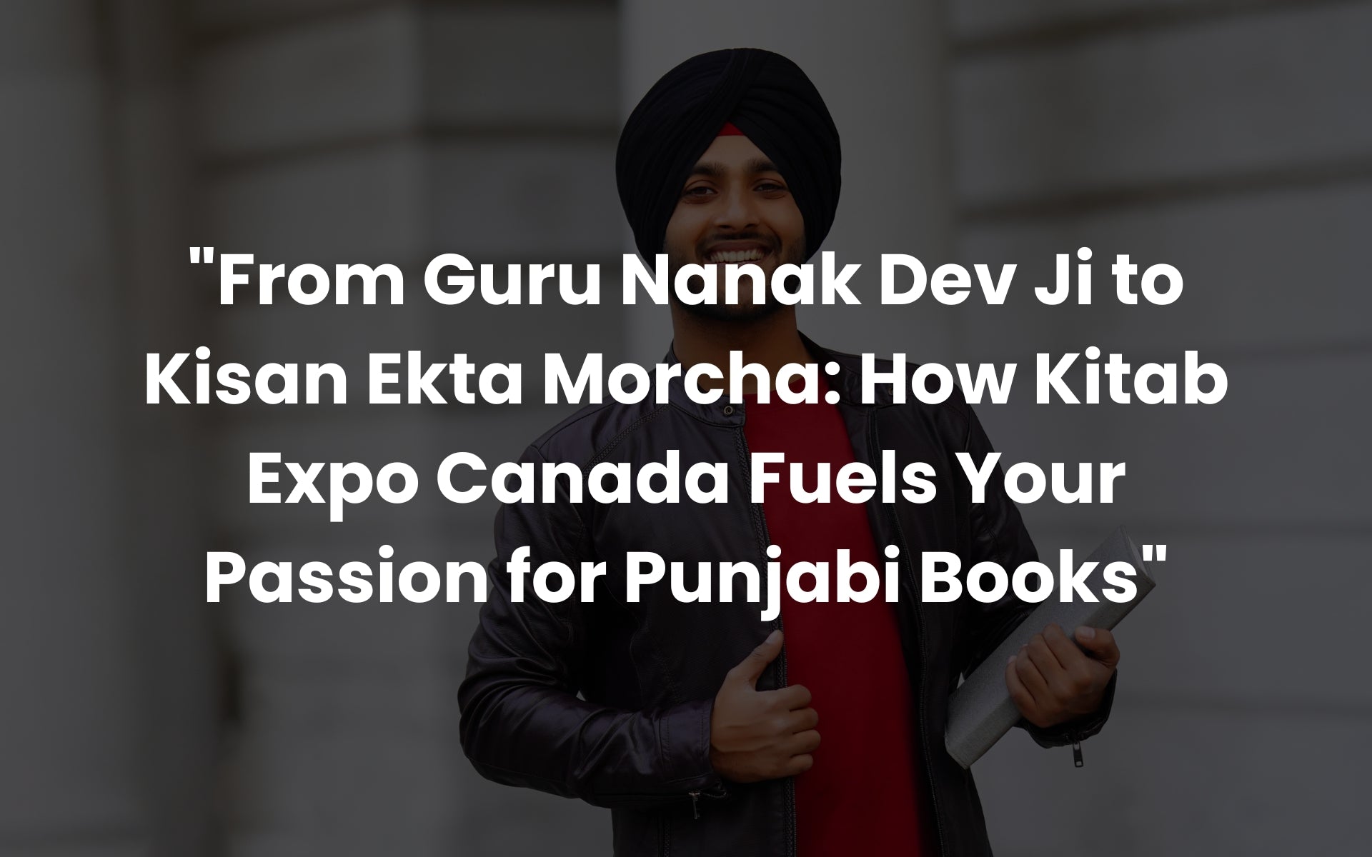 From Guru Nanak Dev Ji to Kisan Ekta Morcha: How Kitab Expo Canada Fuels Your Passion for Punjabi Books